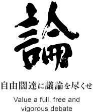 「論」自由闊達に議論を尽くせ Value a full, free and vigorous debate