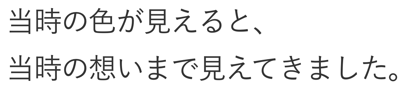 当時の色が見えると、当時の想いまで見えてきました。